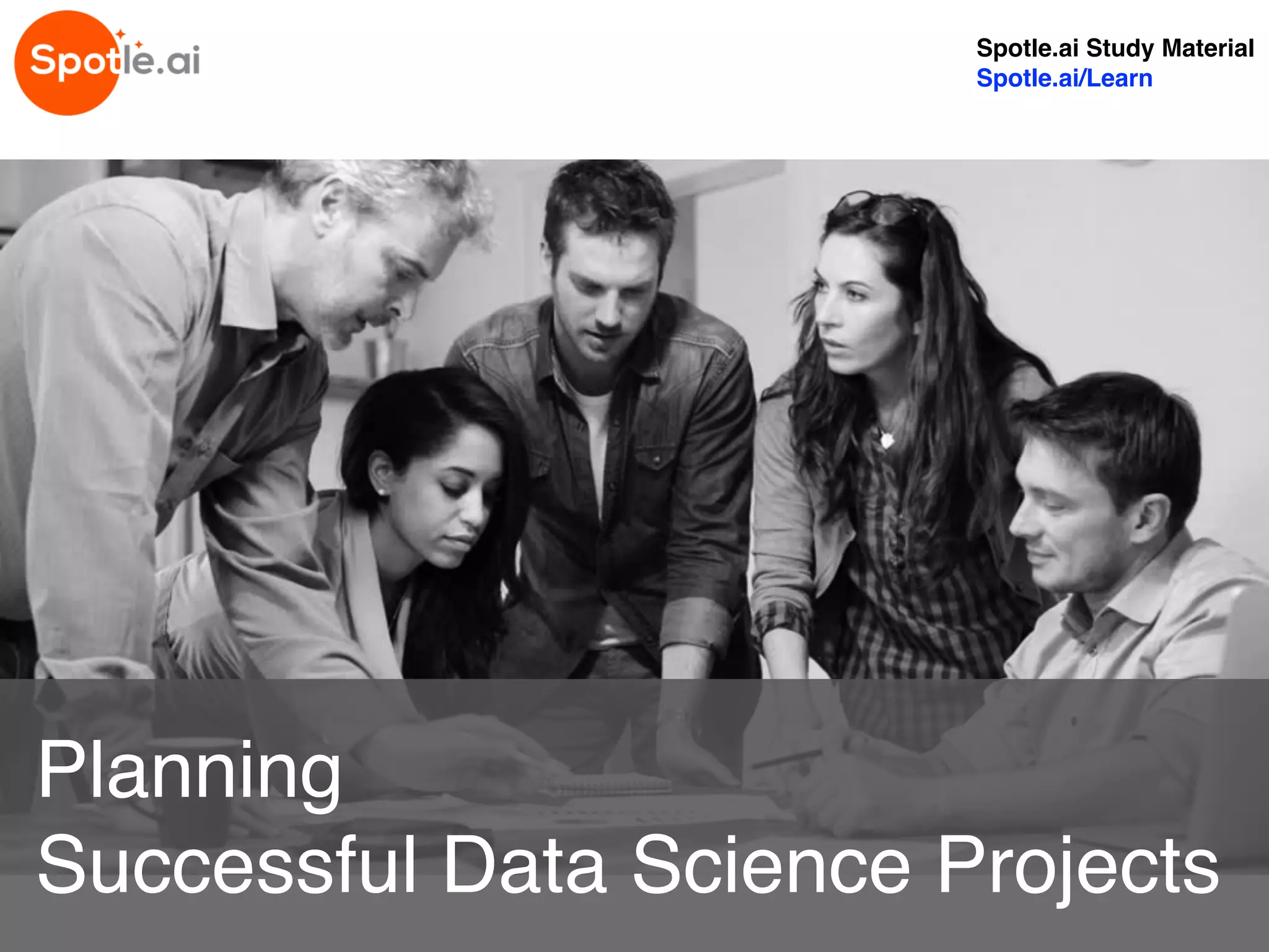 Spotle.ai Study Material
Spotle.ai/Learn
Planning
Successful Data Science Projects
 