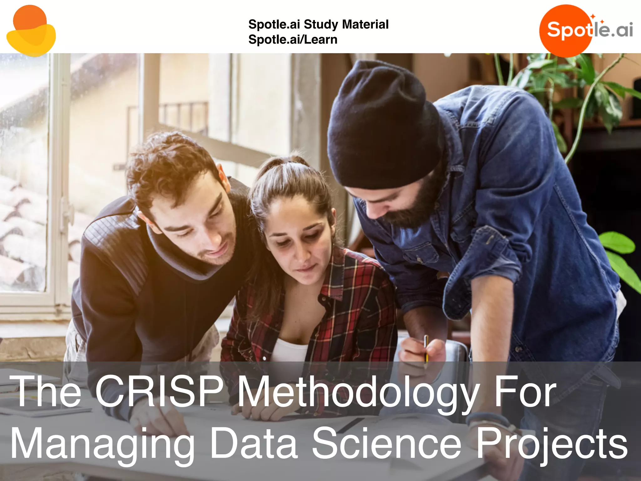 Spotle.ai Study Material
Spotle.ai/Learn
The CRISP Methodology For
Managing Data Science Projects
Spotle.ai Study Material
Spotle.ai/Learn
 