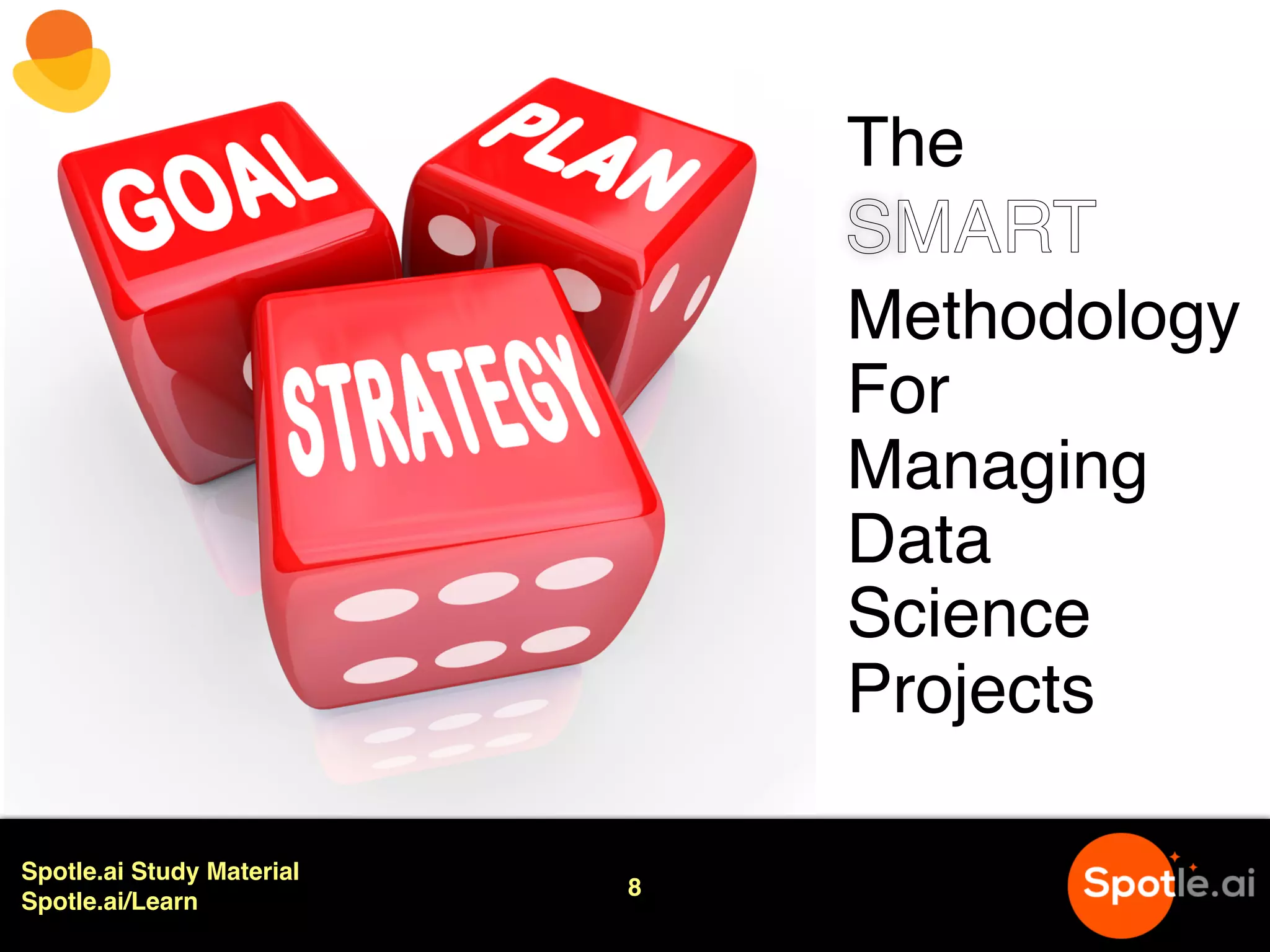 Spotle.ai Study Material
Spotle.ai/Learn
8
The
Methodology
For
Managing
Data
Science
Projects
SMART
 