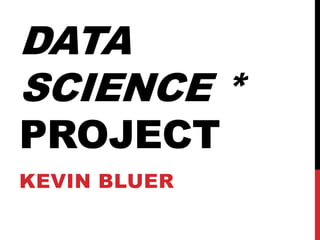 DATA
SCIENCE *
PROJECT
KEVIN BLUER
 