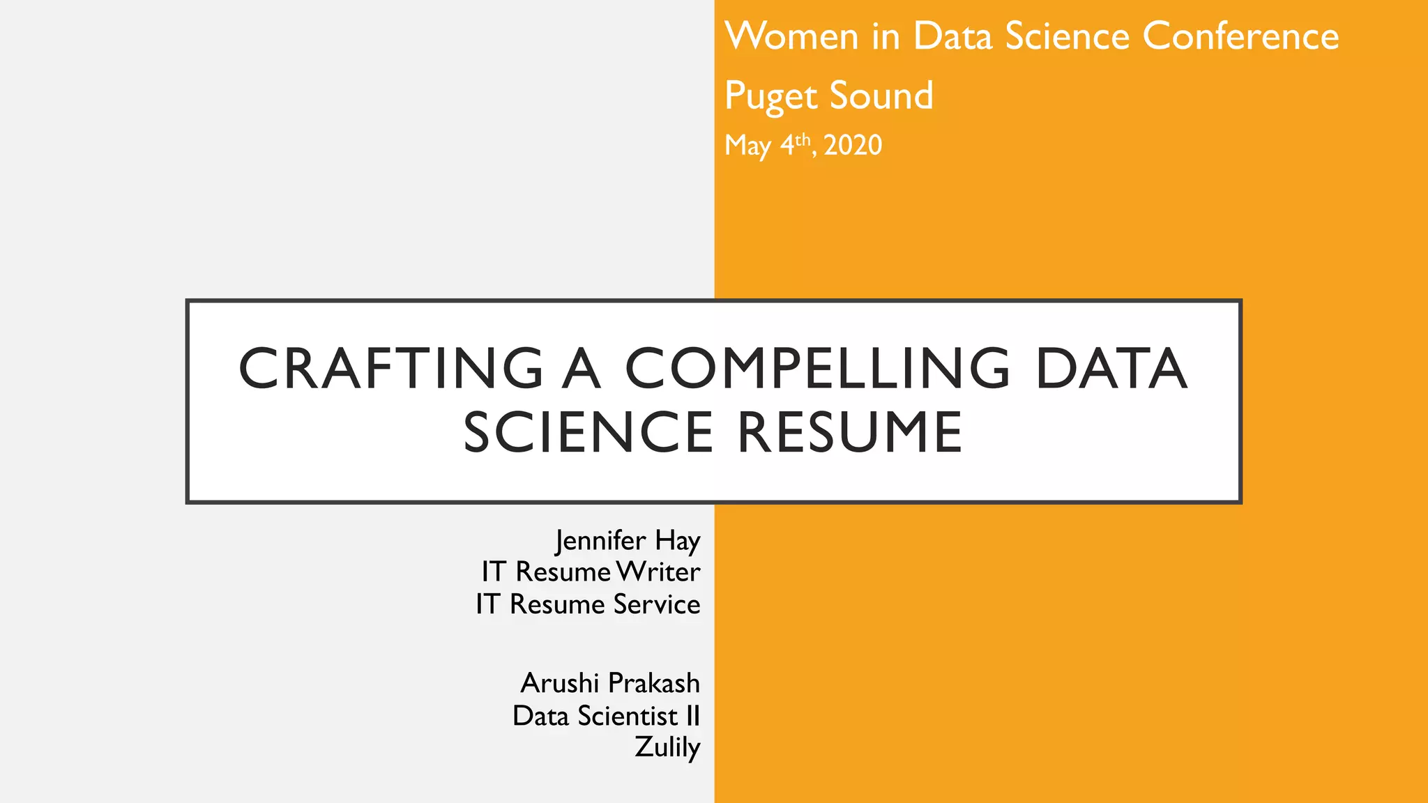 CRAFTING A COMPELLING DATA
SCIENCE RESUME
Jennifer Hay
IT Resume Writer
IT Resume Service
Arushi Prakash
Data Scientist II
Zulily
Women in Data Science Conference
Puget Sound
May 4th, 2020
 