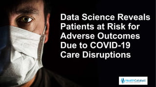 Data Science Reveals
Patients at Risk for
Adverse Outcomes
Due to COVID-19
Care Disruptions
 