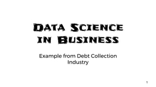 Data Science
in Business
Example from Debt Collection
Industry
1
 