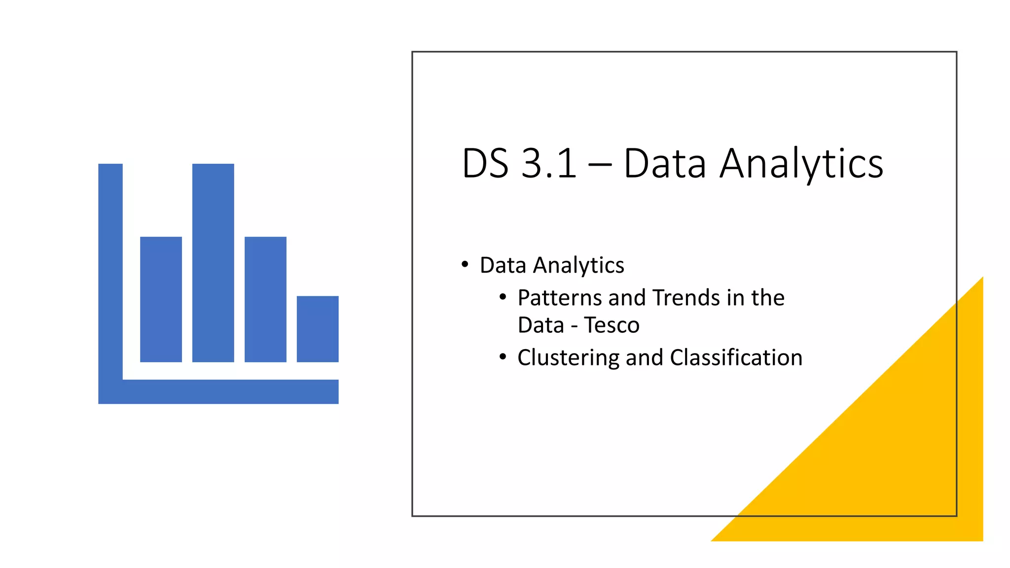 DS 3.1 – Data Analytics
• Data Analytics
• Patterns and Trends in the
Data - Tesco
• Clustering and Classification
 