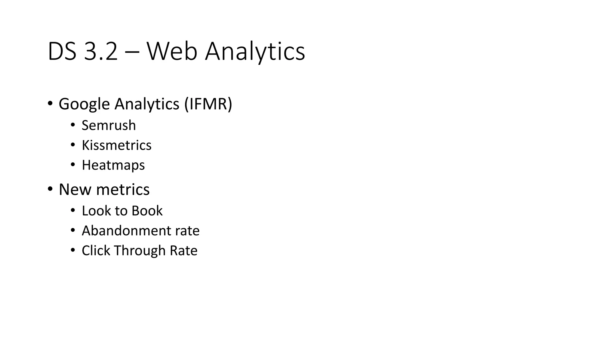 DS 3.2 – Web Analytics
• Google Analytics (IFMR)
• Semrush
• Kissmetrics
• Heatmaps
• New metrics
• Look to Book
• Abandonment rate
• Click Through Rate
 
