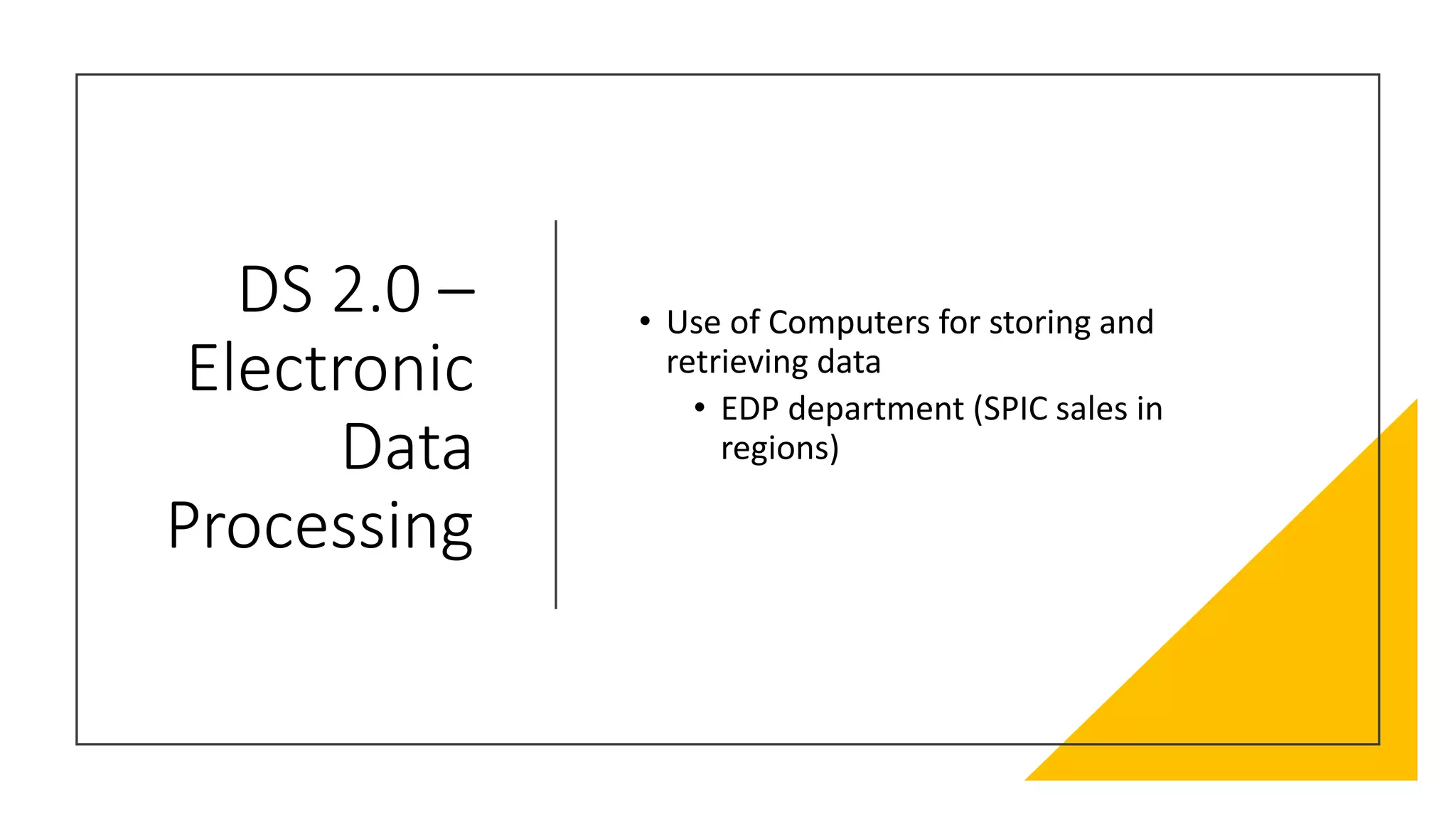 DS 2.0 –
Electronic
Data
Processing
• Use of Computers for storing and
retrieving data
• EDP department (SPIC sales in
regions)
 