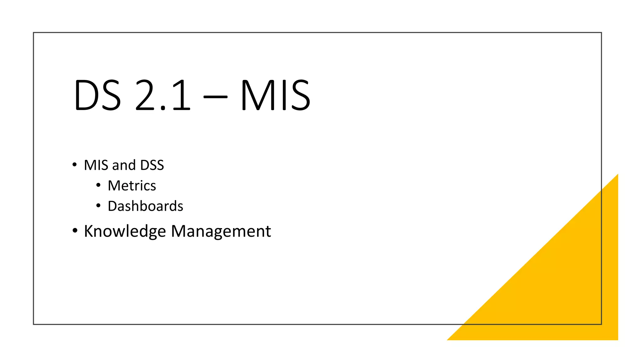 DS 2.1 – MIS
• MIS and DSS
• Metrics
• Dashboards
• Knowledge Management
 