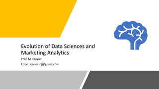Evolution of Data Sciences and
Marketing Analytics
Prof. M J Xavier
Email: xavier.mj@gmail.com
 