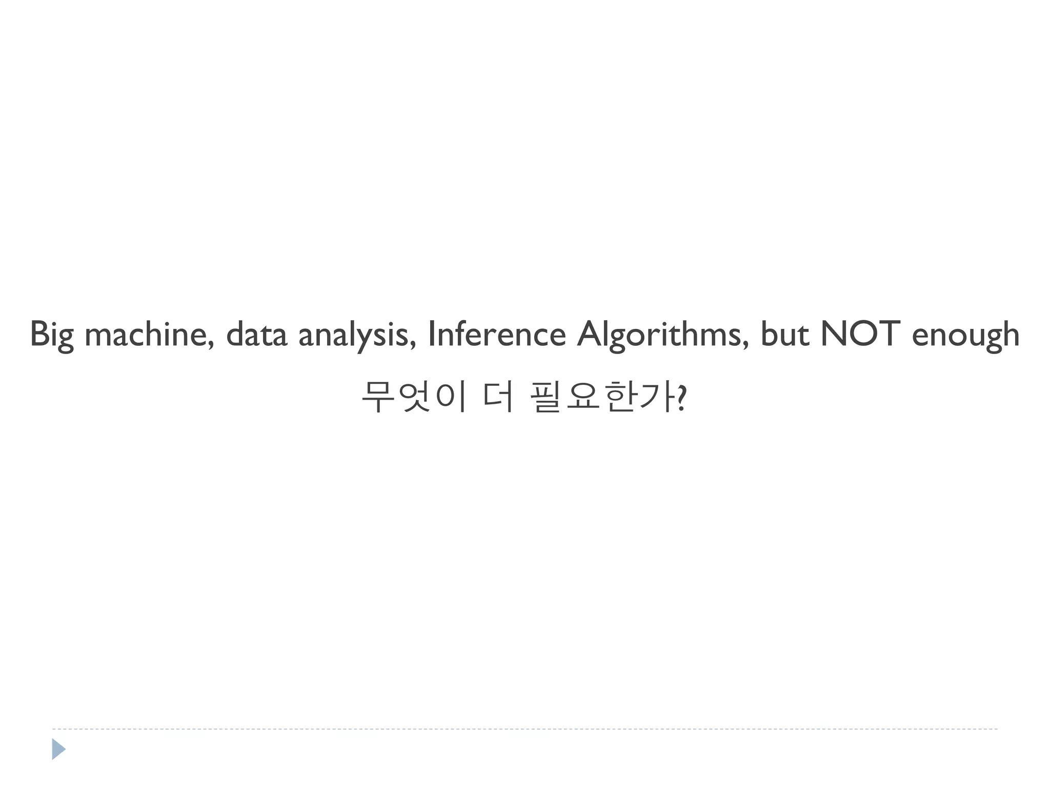 Big machine, data analysis, Inference Algorithms, but NOT enough 
무엇이 더 필요한가?  