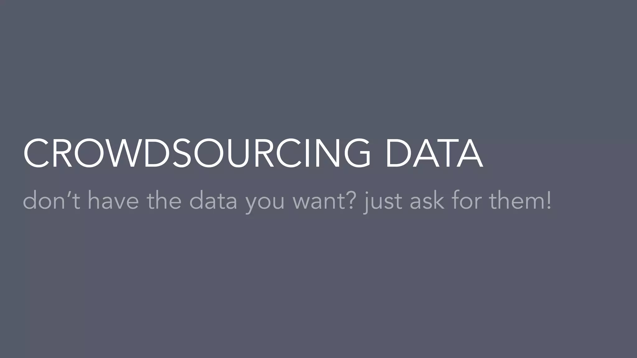 don&rsquo;t have the data you want? just ask for them!
CROWDSOURCING DATA
 