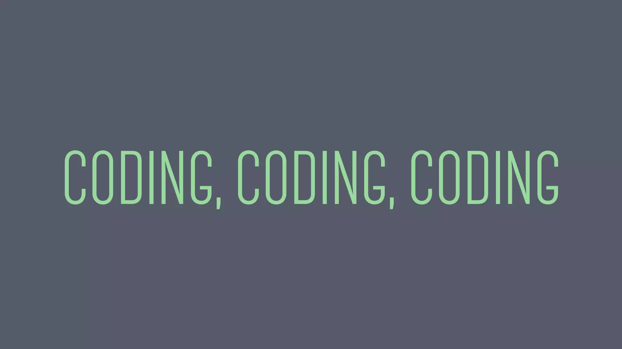 CODING, CODING, CODING
 