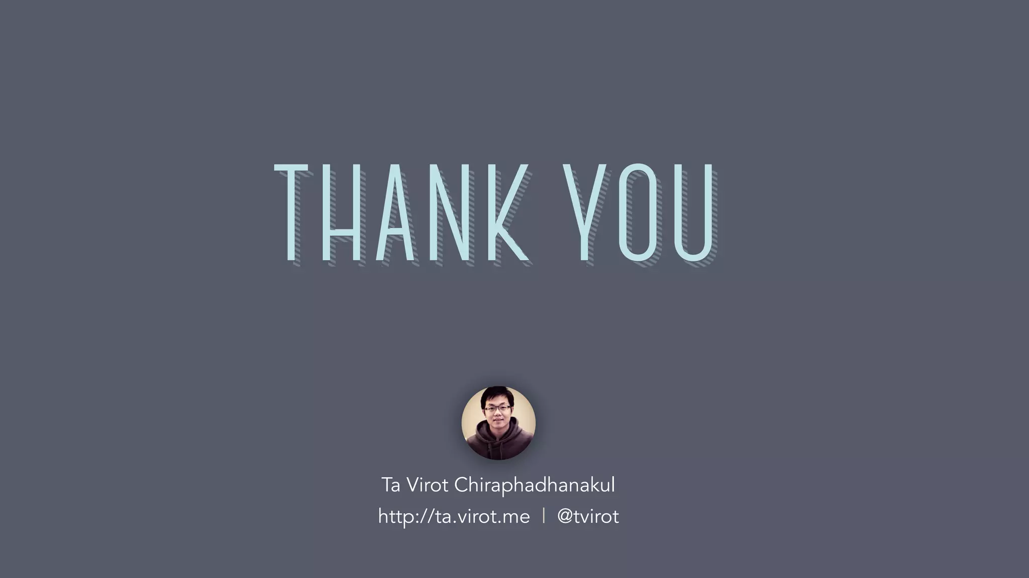 THANK YOU
Ta Virot Chiraphadhanakul
http://ta.virot.me | @tvirot
THANK YOU
 