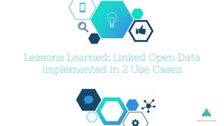 Lessons Learned: Linked Open Data
implemented in 2 Use Cases
 