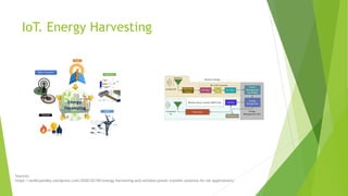 IoT. Energy Harvesting
Sources:
https://anilkrpandey.wordpress.com/2020/02/09/energy-harvesting-and-wireless-power-transfer-antenna-for-iot-applications/
 