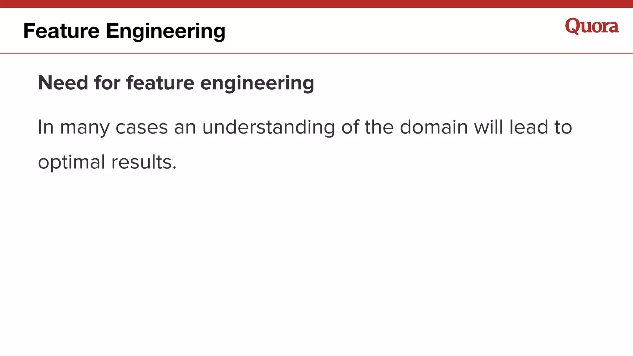 Need for feature engineering
In many cases an understanding of the domain will lead to
optimal results.
Feature Engineering
 