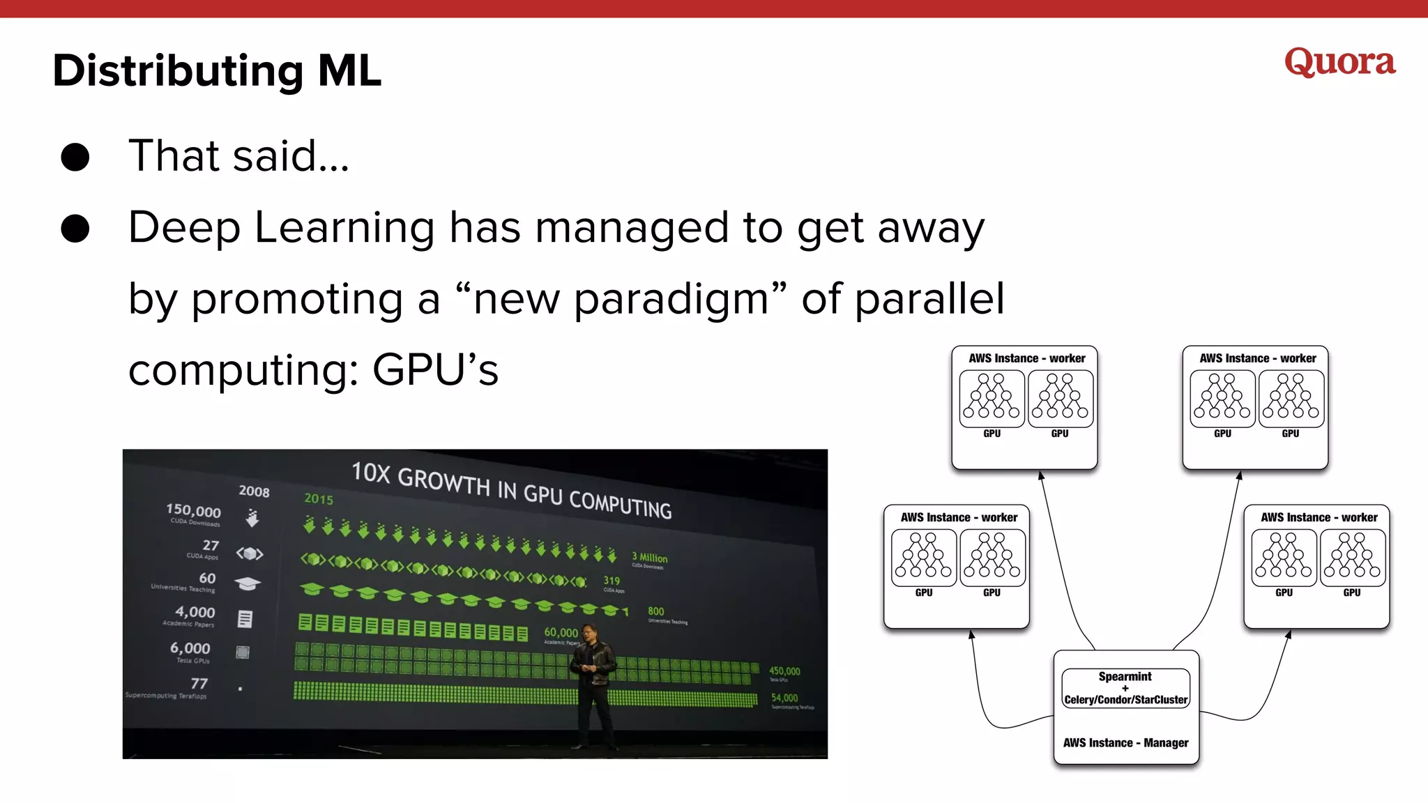 Distributing ML
● That said…
● Deep Learning has managed to get away
by promoting a “new paradigm” of parallel
computing: GPU’s
 