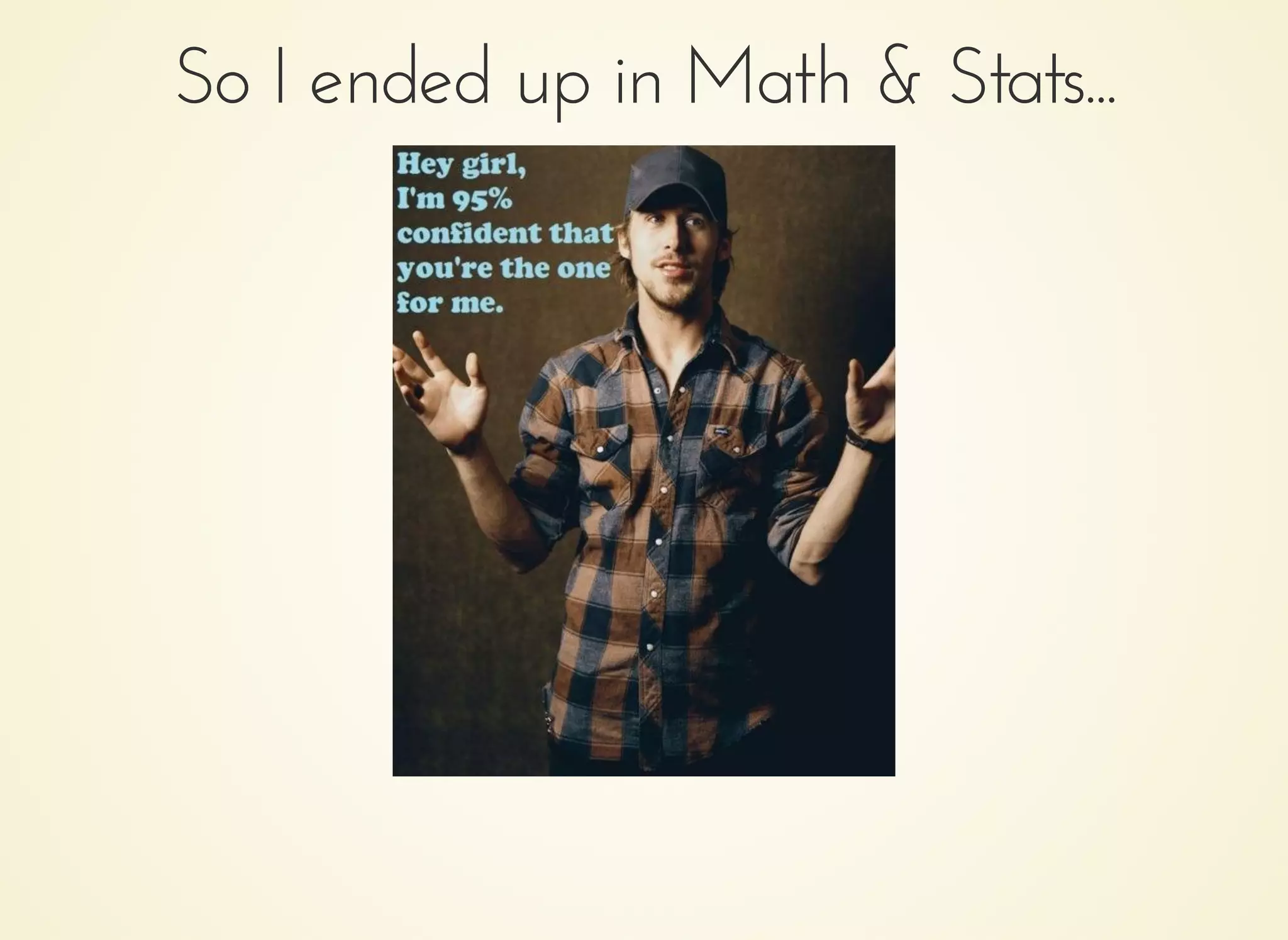 So I ended up in Math & Stats...So I ended up in Math & Stats...
 