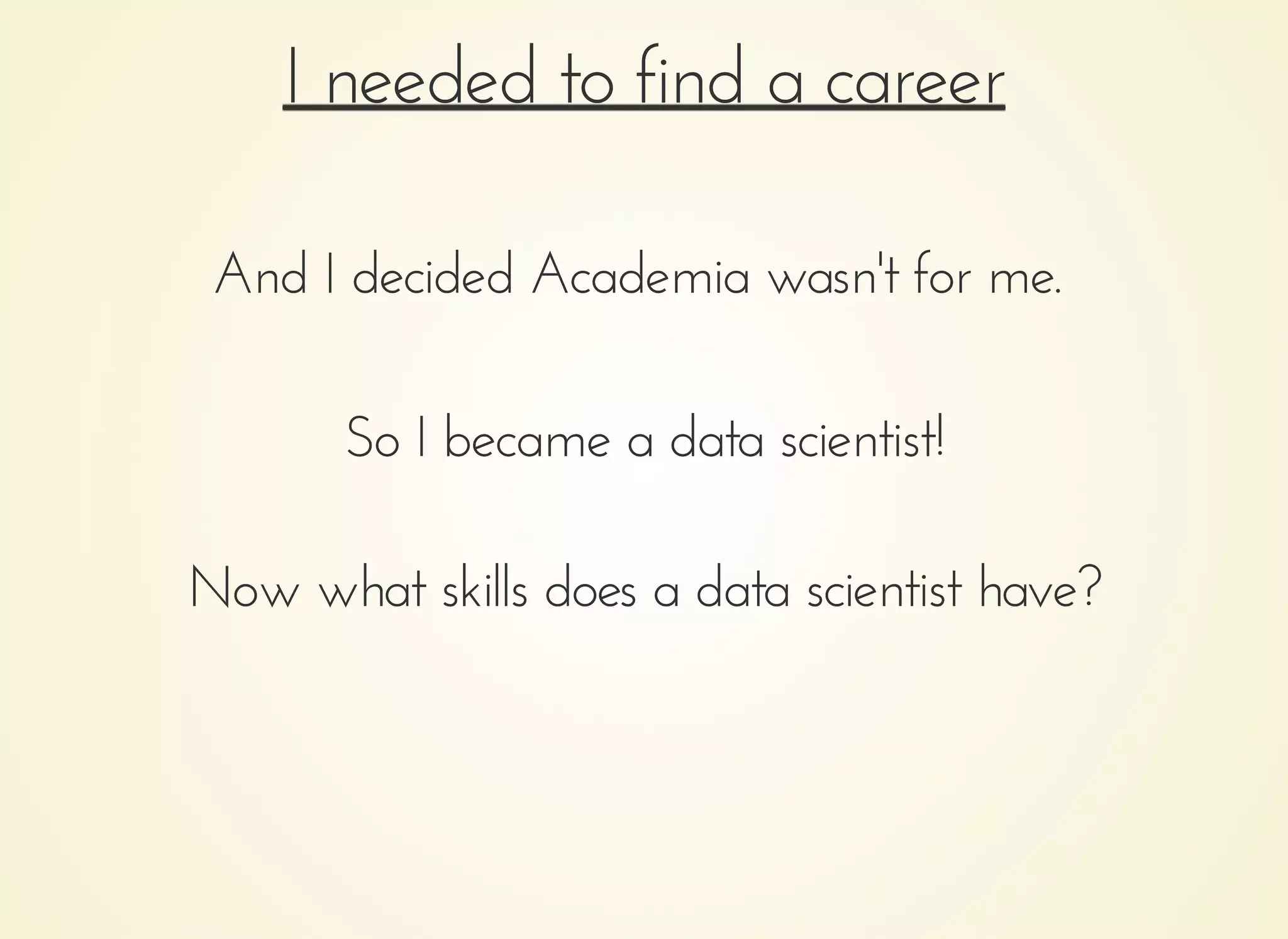 I needed to find a careerI needed to find a career
And I decided Academia wasn't for me.And I decided Academia wasn't for me.
So I became a data scientist!So I became a data scientist!
Now what skills does a data scientist have?Now what skills does a data scientist have?
 