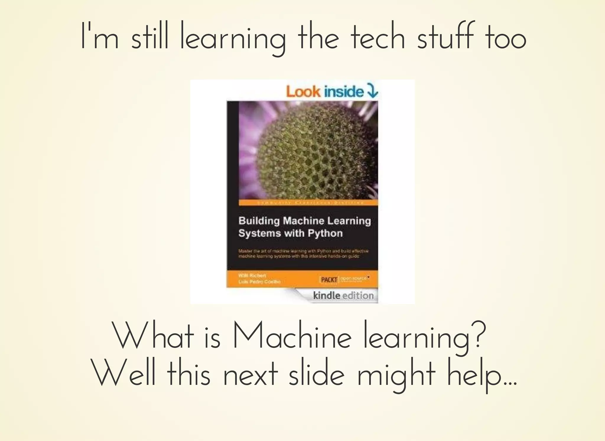 I'm still learning the tech stuff tooI'm still learning the tech stuff too
What is Machine learning?What is Machine learning?
Well this next slide might help...Well this next slide might help...
 