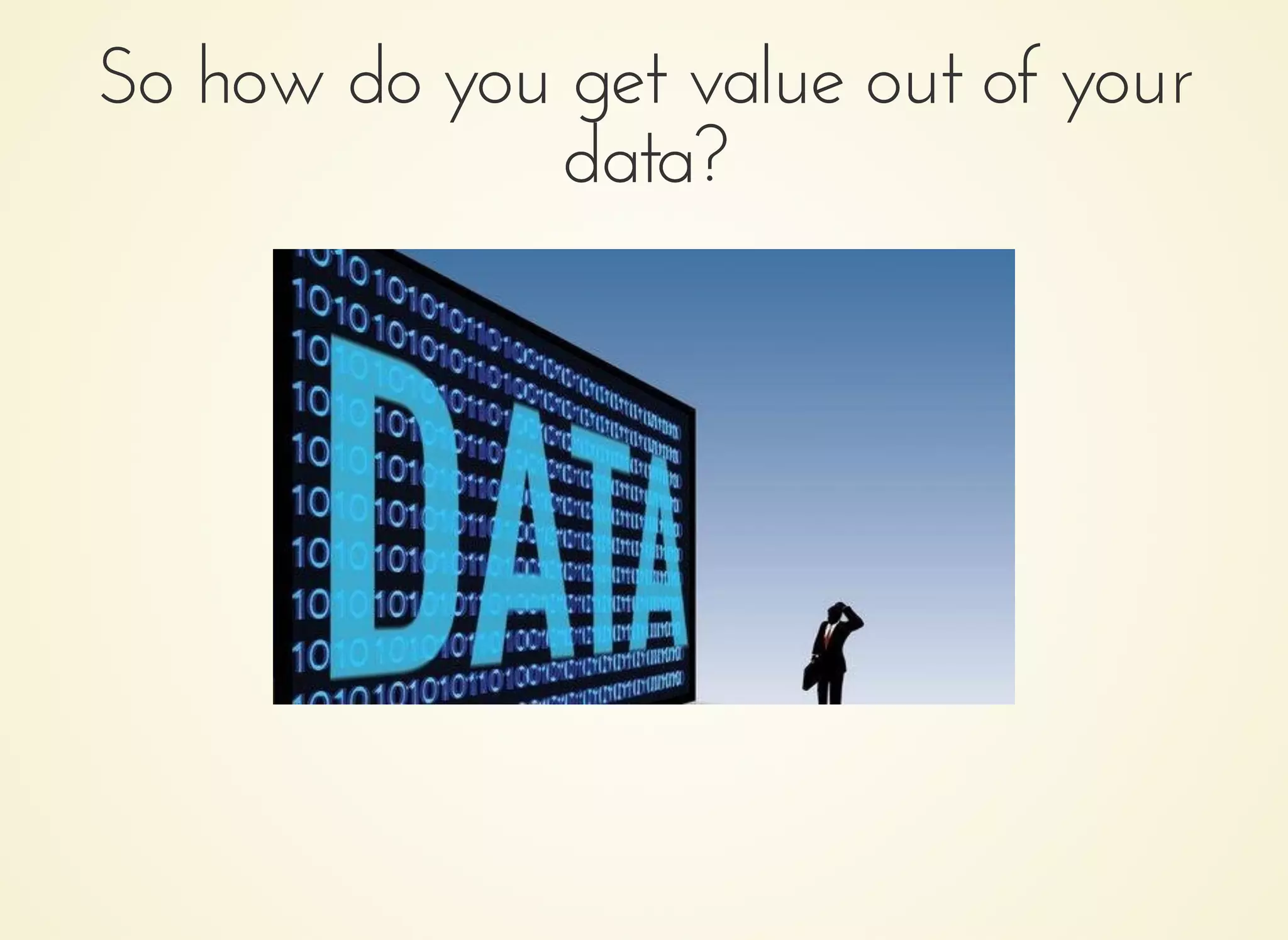 So how do you get value out of yourSo how do you get value out of your
data?data?
 
