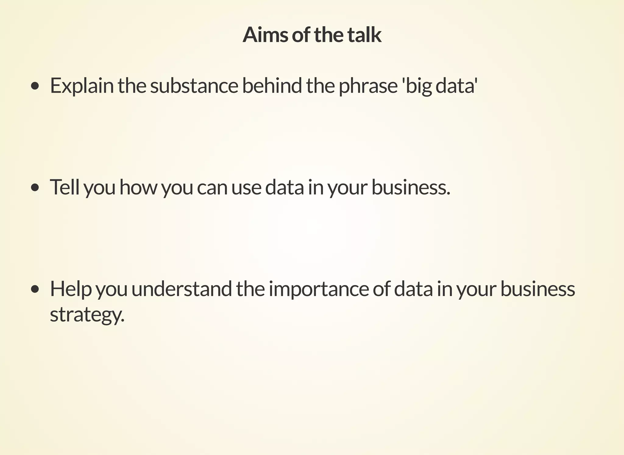 Aimsofthetalk
Explainthesubstancebehindthephrase'bigdata'
Tellyouhowyoucanusedatainyourbusiness.
Helpyouunderstandtheimportanceofdatainyourbusiness
strategy.
 