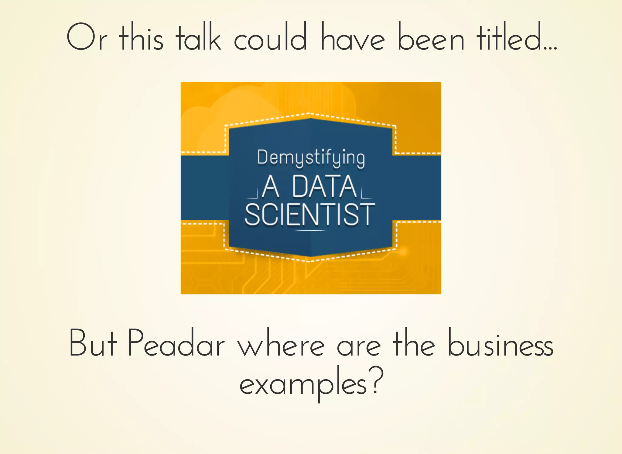 Or this talk could have been titled...Or this talk could have been titled...
But Peadar where are the businessBut Peadar where are the business
examples?examples?
 