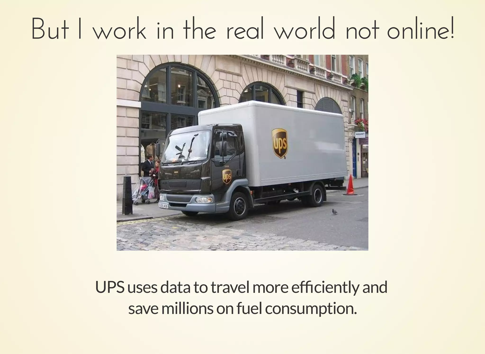 But I work in the real world not online!But I work in the real world not online!
UPSusesdatatotravelmoreefﬁcientlyand
savemillionsonfuelconsumption.
 