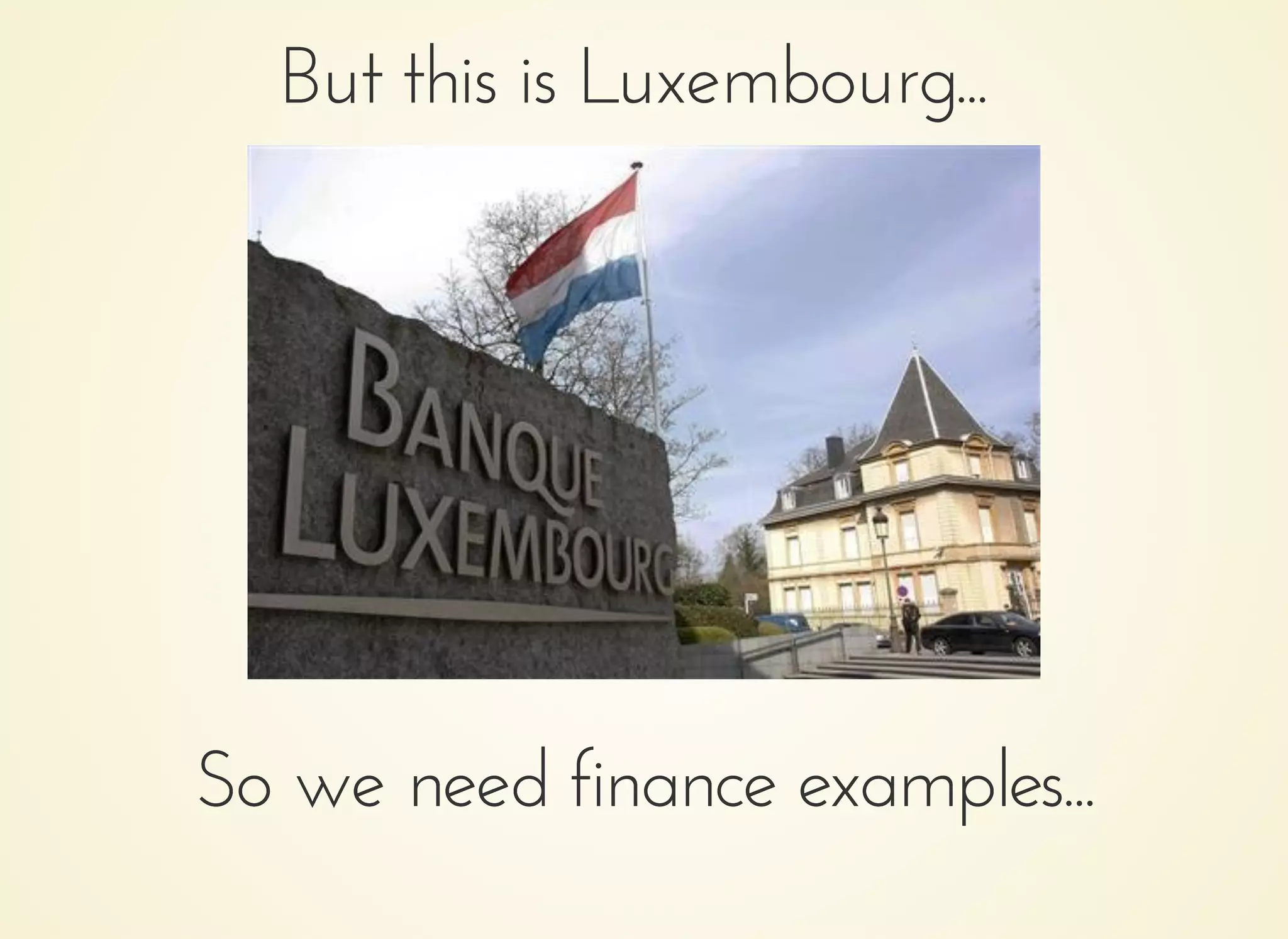But this is Luxembourg...But this is Luxembourg...
So we need finance examples...So we need finance examples...
 