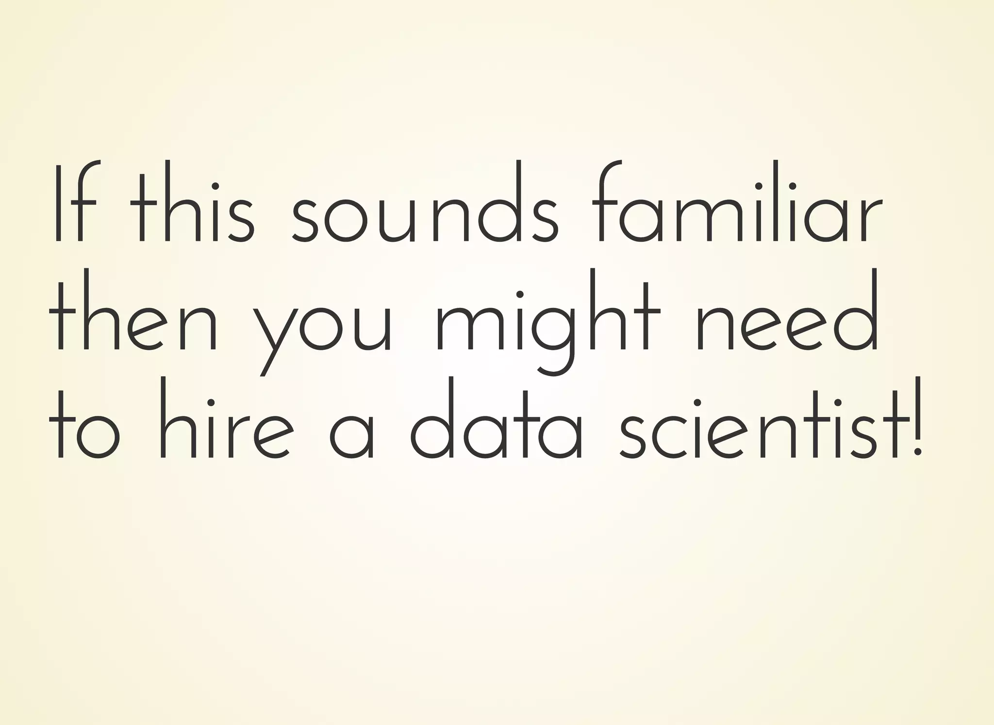 If this sounds familiarIf this sounds familiar
then you might needthen you might need
to hire a data scientist!to hire a data scientist!
 