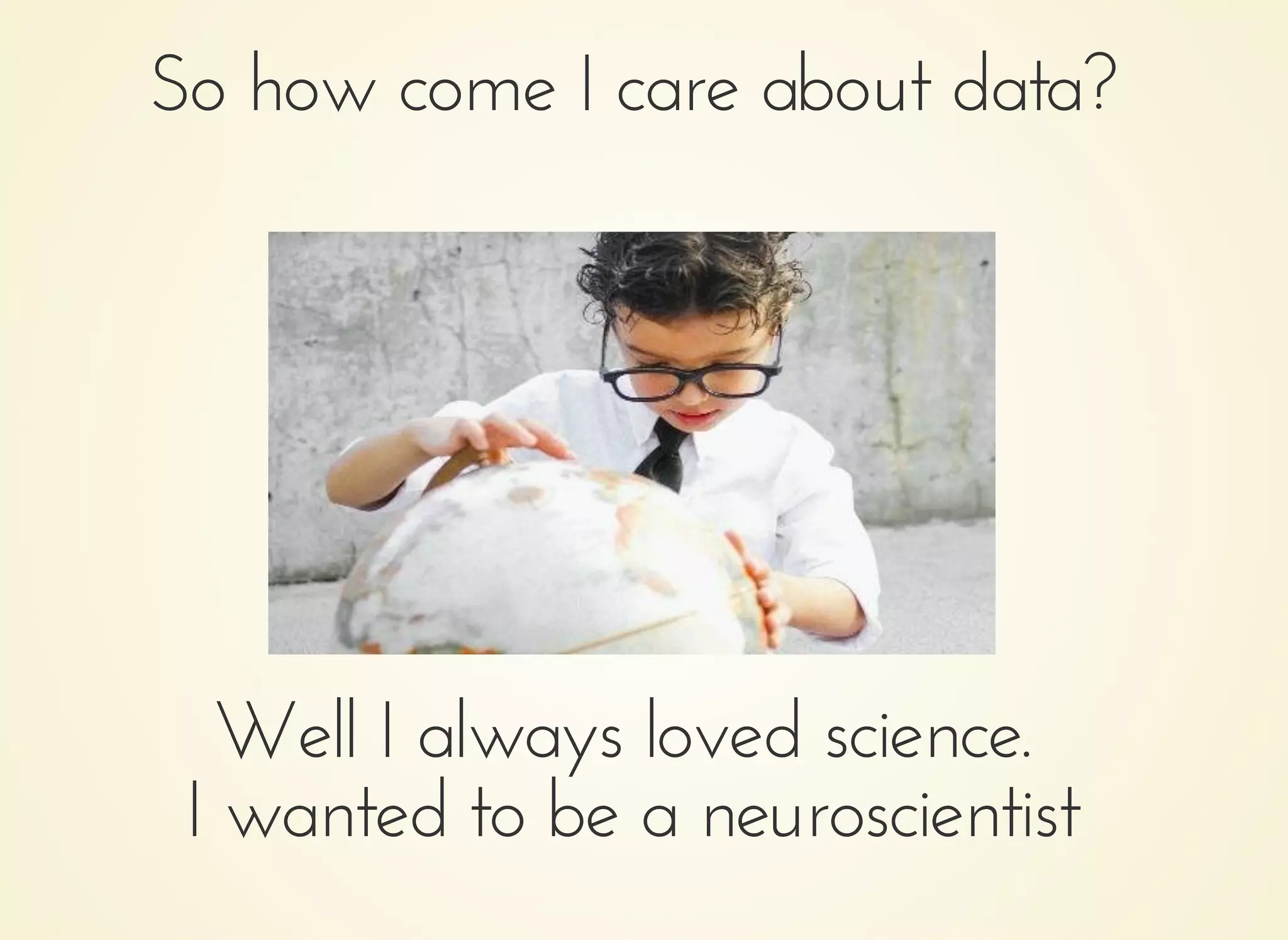 So how come I care about data?So how come I care about data?
Well I always loved science.Well I always loved science.
I wanted to be a neuroscientistI wanted to be a neuroscientist
 
