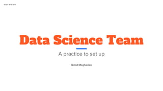 Data Science Team
A practice to set up
Omid Mogharian
V0.2.1 - 06.02.2017
 