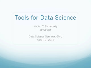 Tools for Data Science
Vadim Y. Bichutskiy
@vybstat
Data Science Seminar, GMU
April 10, 2015
 