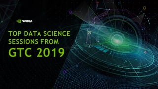 TOP DATA SCIENCE
SESSIONS FROM
GTC 2019
 
