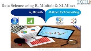 Data Science using R, Minitab & XLMiner
R, Minitab XLMiner forForecasting
© 2013 - 2016 ExcelR Solutions.All Rights Reserved
 