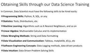 Obtaining Skills through our Data Science Training
In Common, Data Scientist must have the following skills to be hired ea...