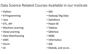 Data Science Related Courses Available in our Institute
• Python
• R Programming
• Java
• ETL, API
• Machine Learning
• De...