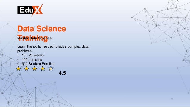 Data Science
Training
Master Data Science:
Learn the skills needed to solve complex data
problems
• 10 - 20 weeks
• 102 Lectures
• 502 Student Enrolled
4.5
 