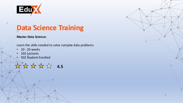 Master Data Science:
Learn the skills needed to solve complex data problems
• 10 - 20 weeks
• 102 Lectures
• 502 Student Enrolled
Data Science Training
4.5
 