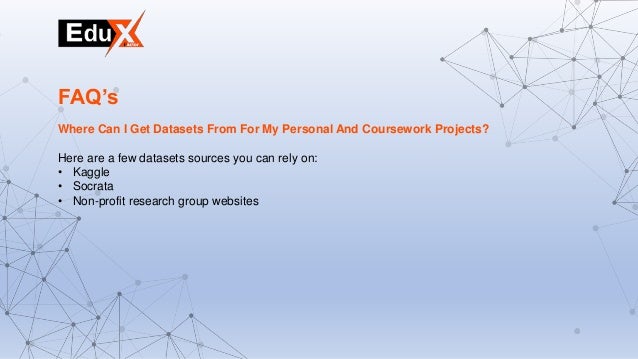 Where Can I Get Datasets From For My Personal And Coursework Projects?
Here are a few datasets sources you can rely on:
• Kaggle
• Socrata
• Non-profit research group websites
FAQ’s
 