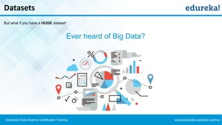 www.edureka.co/data-scienceEdureka’s Data Science Certification Training
Datasets
But what if you have a HUGE dataset!
Ever heard of Big Data?
 