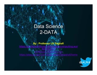 Data Science
2-DATA
By : Professor Lili Saghafi
https://professorlilisaghafiquantumcomputing.wor
dpress.com
proflilisaghafi@gmail.com
https://sites.google.com/site/professorlilisaghafi/home
@Lili_PLS
 