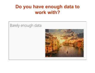Do you have enough data to
work with?
 