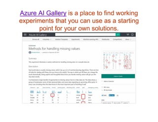 Azure AI Gallery is a place to find working
experiments that you can use as a starting
point for your own solutions.
 