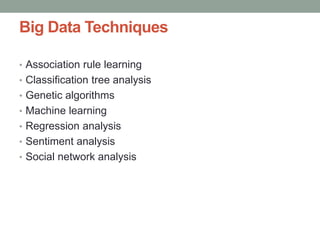 Big Data Techniques
• Association rule learning
• Classification tree analysis
• Genetic algorithms
• Machine learning
• Regression analysis
• Sentiment analysis
• Social network analysis
 