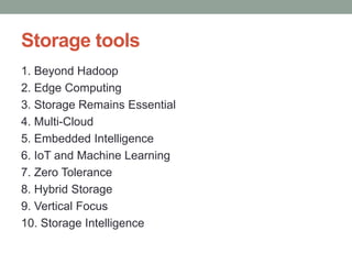 Storage tools
1. Beyond Hadoop
2. Edge Computing
3. Storage Remains Essential
4. Multi-Cloud
5. Embedded Intelligence
6. IoT and Machine Learning
7. Zero Tolerance
8. Hybrid Storage
9. Vertical Focus
10. Storage Intelligence
 