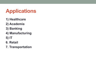 Applications
1) Healthcare
2) Academia
3) Banking
4) Manufacturing
5) IT
6. Retail
7. Transportation
 