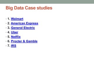 Big Data Case studies
• 1. Walmart
• 2. American Express
• 3. General Electric
• 4. Uber
• 5. Netflix
• 6. Procter & Gamble
• 7. IRS
 