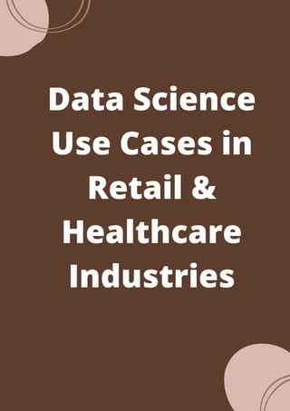 Data Science
Use Cases in
Retail &
Healthcare
Industries




 