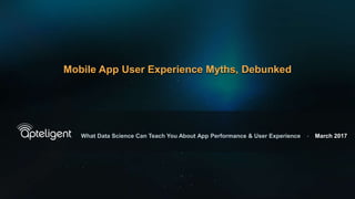 © 2016 Apteligent • www.apteligent.com
What Data Science Can Teach You About App Performance & User Experience • March 2017
Mobile App User Experience Myths, Debunked
 