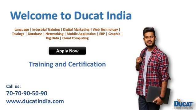 Welcome to Ducat India Language | Industrial Training | Digital Marketing | Web Technology | Testing+ | Database | Networking | Mobile Application | ERP | Graphic | Big Data | Cloud Computing Apply Now Training and Certification Call us: 70-70-90-50-90 www.ducatindia.com 